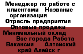 Менеджер по работе с клиентами › Название организации ­ Ulmart › Отрасль предприятия ­ Оптовые продажи › Минимальный оклад ­ 40 000 - Все города Работа » Вакансии   . Алтайский край,Алейск г.